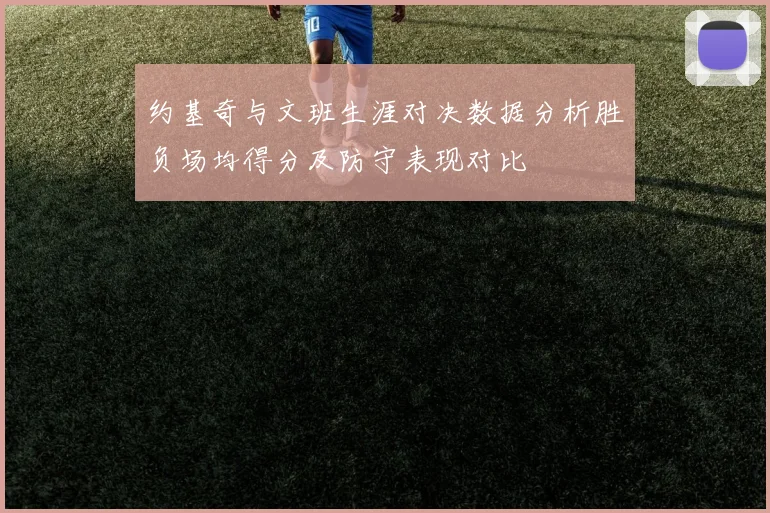 约基奇与文班生涯对决数据分析胜负场均得分及防守表现对比