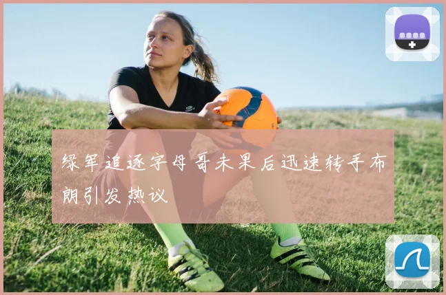 绿军追逐字母哥未果后迅速转手布朗引发热议