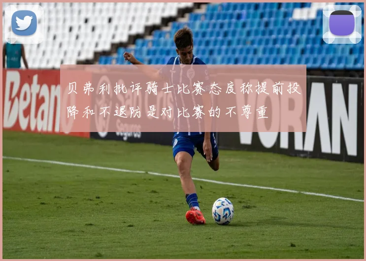 贝弗利批评骑士比赛态度称提前投降和不退防是对比赛的不尊重
