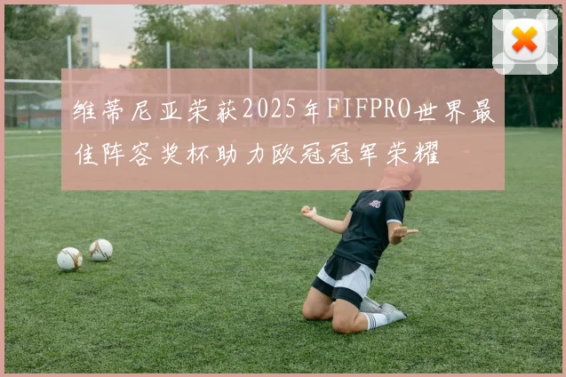 维蒂尼亚荣获2025年FIFPRO世界最佳阵容奖杯助力欧冠冠军荣耀