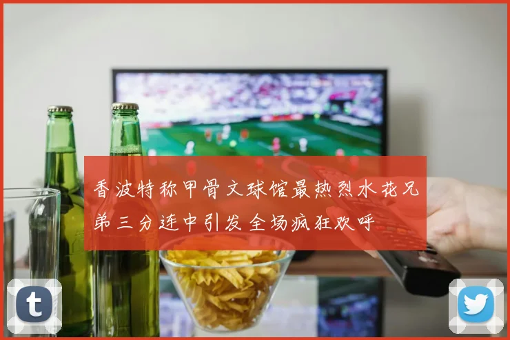 香波特称甲骨文球馆最热烈水花兄弟三分连中引发全场疯狂欢呼