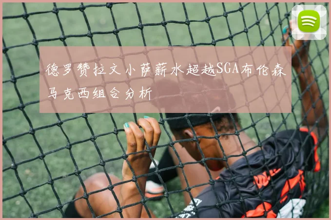 德罗赞拉文小萨薪水超越SGA布伦森马克西组合分析