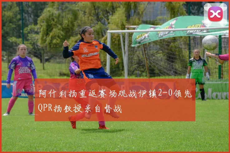 阿什利扬重返赛场观战伊镇2-0领先QPR扬教授亲自督战