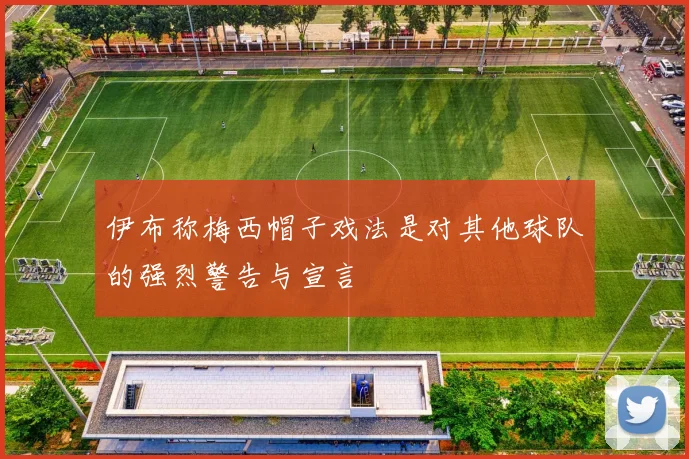 伊布称梅西帽子戏法是对其他球队的强烈警告与宣言