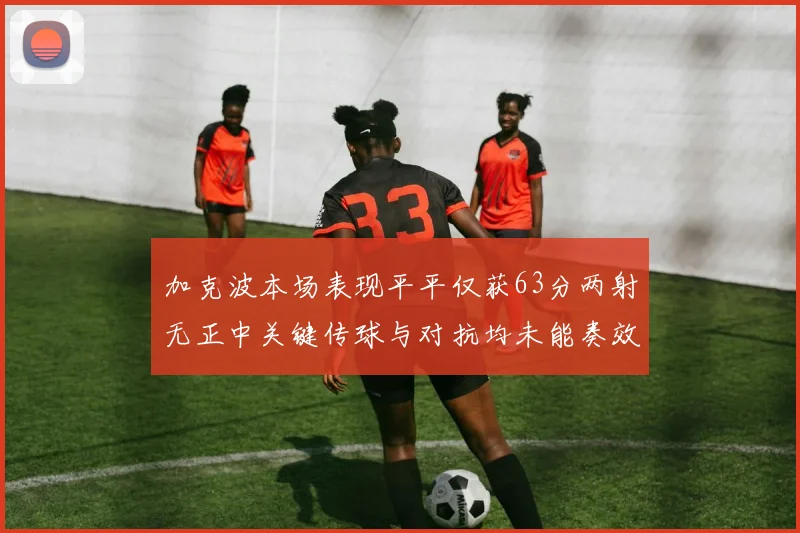 加克波本场表现平平仅获63分两射无正中关键传球与对抗均未能奏效